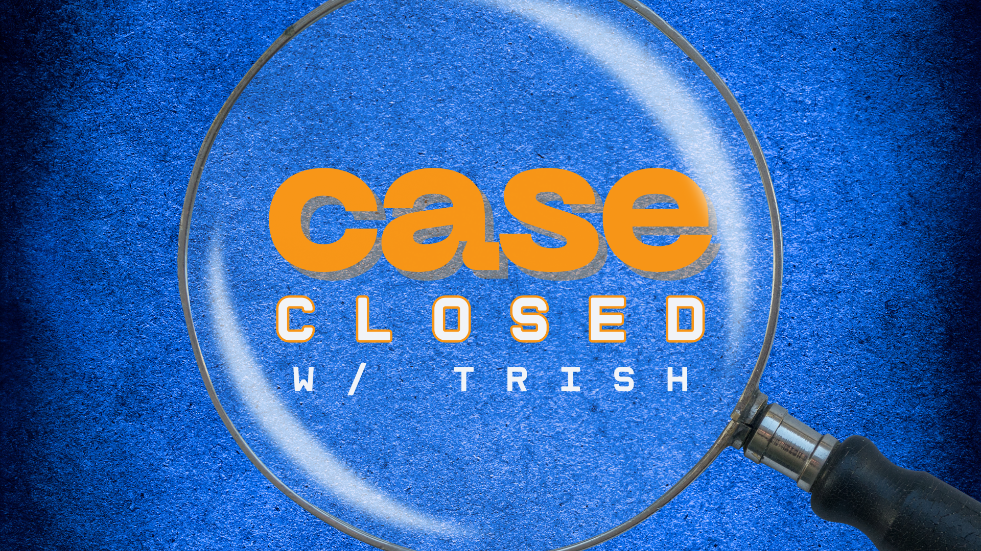 A magnifying glass hovers over a blue textured background, revealing the orange and white text: "case CLOSED w/ TRISH.
