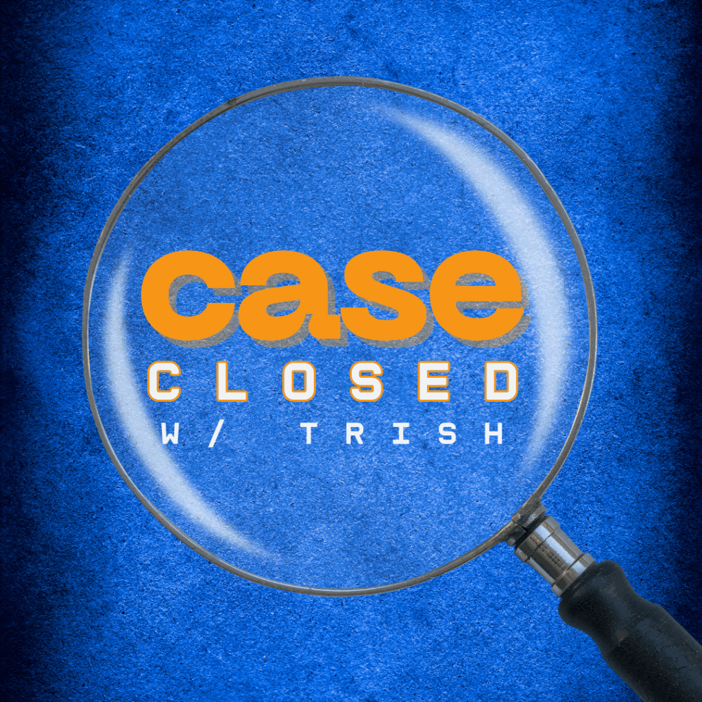 A magnifying glass highlights the words "case CLOSED w/ TRISH" in bold orange and white text on a textured blue background.